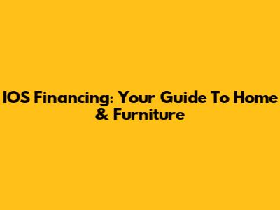 IOS Financing: Your Guide To Home & Furniture