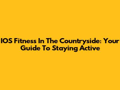 IOS Fitness In The Countryside: Your Guide To Staying Active