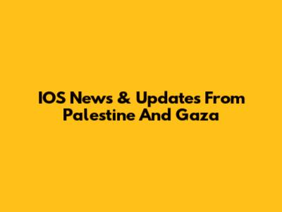 IOS News & Updates From Palestine And Gaza