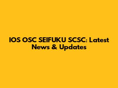 IOS OSC SEIFUKU SCSC: Latest News & Updates