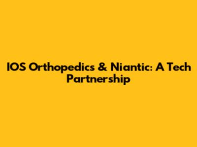 IOS Orthopedics & Niantic: A Tech Partnership