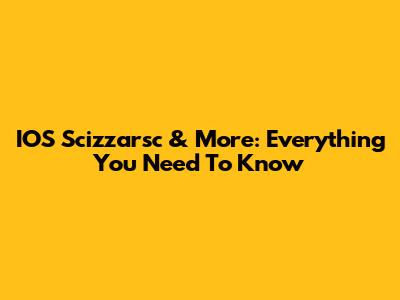 IOS Scizzarsc & More: Everything You Need To Know