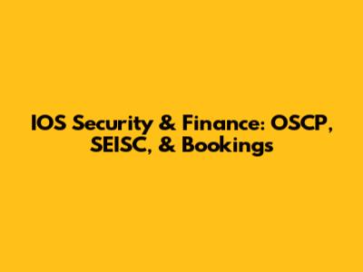 IOS Security & Finance: OSCP, SEISC, & Bookings