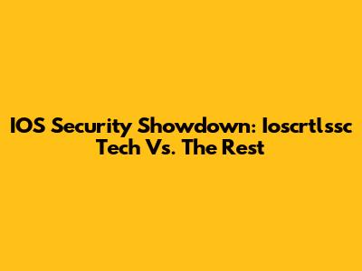 IOS Security Showdown: Ioscrtlssc Tech Vs. The Rest