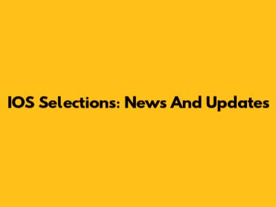 IOS Selections: News And Updates