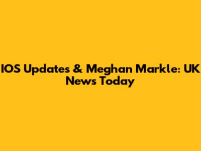 IOS Updates & Meghan Markle: UK News Today
