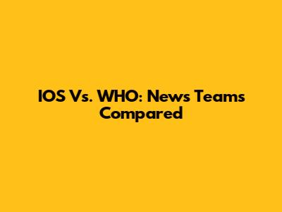 IOS Vs. WHO: News Teams Compared