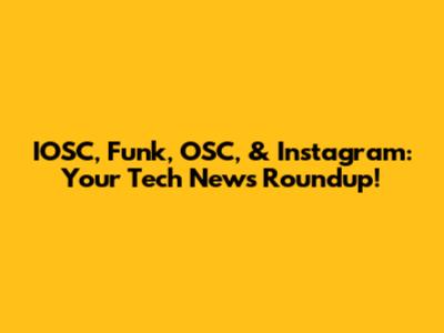 IOSC, Funk, OSC, & Instagram: Your Tech News Roundup!