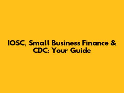 IOSC, Small Business Finance & CDC: Your Guide