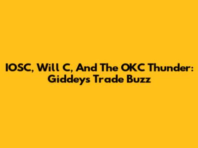 IOSC, Will C, And The OKC Thunder: Giddey's Trade Buzz