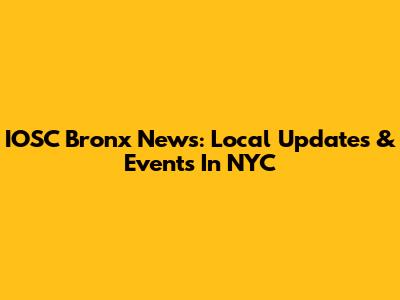 IOSC Bronx News: Local Updates & Events In NYC