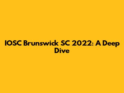 IOSC Brunswick SC 2022: A Deep Dive