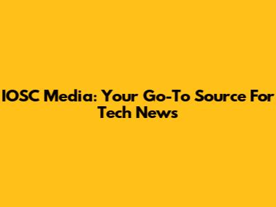 IOSC Media: Your Go-To Source For Tech News