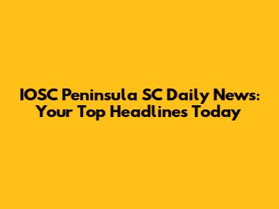 IOSC Peninsula SC Daily News: Your Top Headlines Today