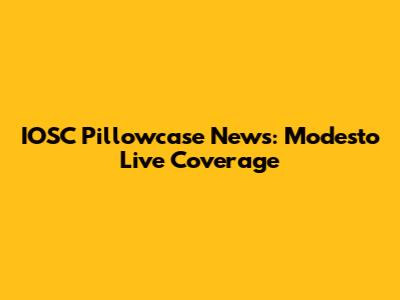 IOSC Pillowcase News: Modesto Live Coverage