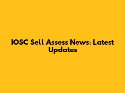 IOSC Sell Assess News: Latest Updates