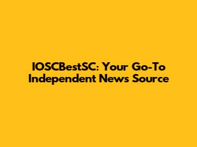 IOSCBestSC: Your Go-To Independent News Source