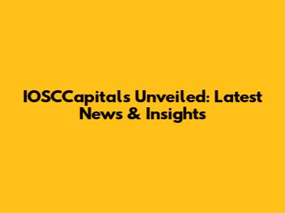 IOSCCapitals Unveiled: Latest News & Insights