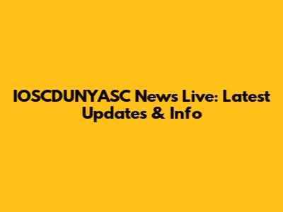 IOSCDUNYASC News Live: Latest Updates & Info
