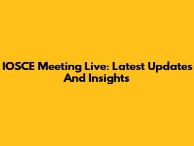 IOSCE Meeting Live: Latest Updates And Insights