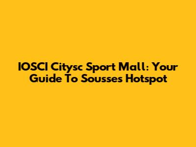 IOSCI Citysc Sport Mall: Your Guide To Sousse's Hotspot