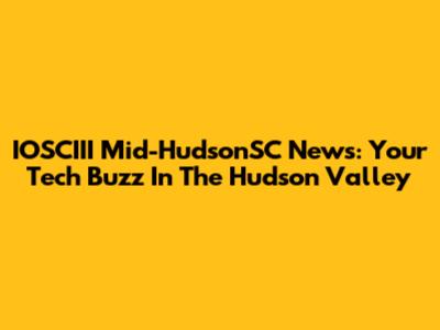 IOSCIII Mid-HudsonSC News: Your Tech Buzz In The Hudson Valley