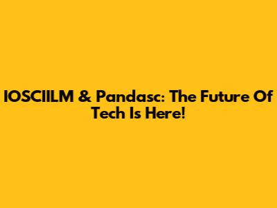 IOSCIILM & Pandasc: The Future Of Tech Is Here!