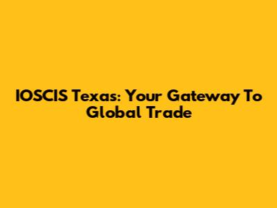 IOSCIS Texas: Your Gateway To Global Trade