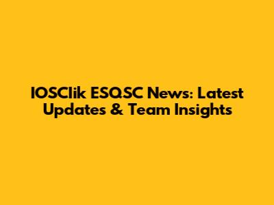 IOSCIik ESQSC News: Latest Updates & Team Insights