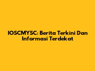 IOSCMYSC: Berita Terkini Dan Informasi Terdekat