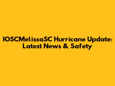 IOSCMelissaSC Hurricane Update: Latest News & Safety
