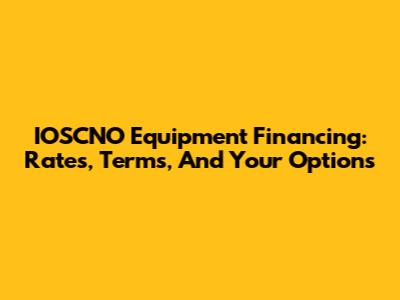 IOSCNO Equipment Financing: Rates, Terms, And Your Options