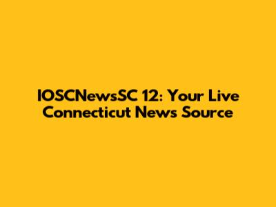IOSCNewsSC 12: Your Live Connecticut News Source