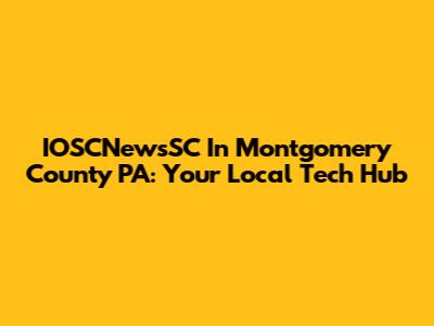 IOSCNewsSC In Montgomery County PA: Your Local Tech Hub