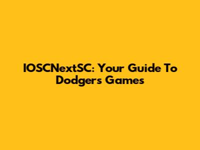 IOSCNextSC: Your Guide To Dodgers Games