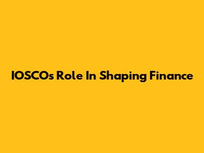 IOSCO's Role In Shaping Finance