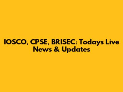 IOSCO, CPSE, BRISEC: Today's Live News & Updates