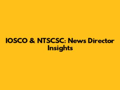 IOSCO & NTSCSC: News Director Insights