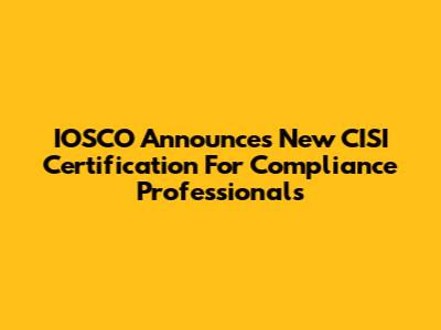 IOSCO Announces New CISI Certification For Compliance Professionals