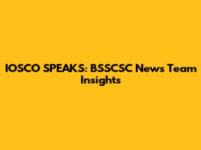 IOSCO SPEAKS: BSSCSC News Team Insights