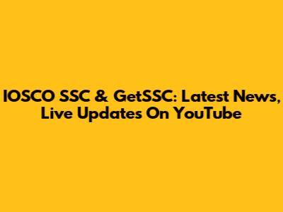 IOSCO SSC & GetSSC: Latest News, Live Updates On YouTube
