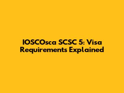 IOSCOsca SCSC 5: Visa Requirements Explained