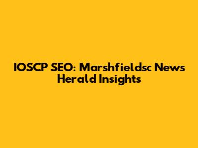IOSCP SEO: Marshfieldsc News Herald Insights
