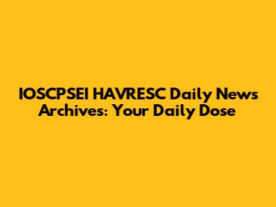 IOSCPSEI HAVRESC Daily News Archives: Your Daily Dose