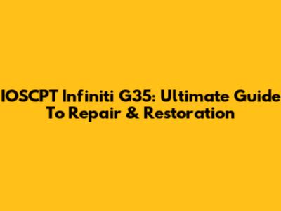 IOSCPT Infiniti G35: Ultimate Guide To Repair & Restoration