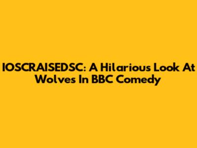 IOSCRAISEDSC: A Hilarious Look At Wolves In BBC Comedy