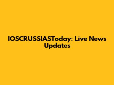 IOSCRUSSIASToday: Live News Updates