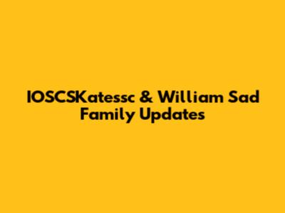 IOSCSKatessc & William Sad Family Updates
