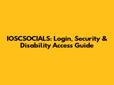 IOSCSOCIALS: Login, Security & Disability Access Guide