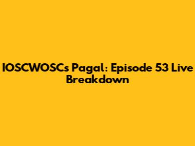 IOSCWOSC's Pagal: Episode 53 Live Breakdown